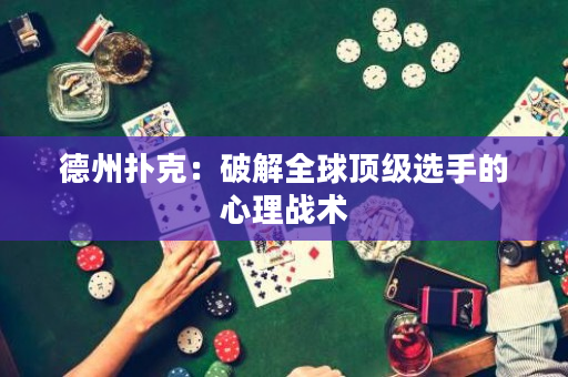 德州扑克：破解全球顶级选手的心理战术
