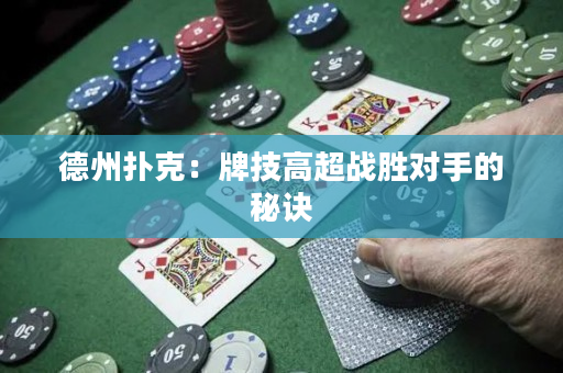 德州扑克：牌技高超战胜对手的秘诀