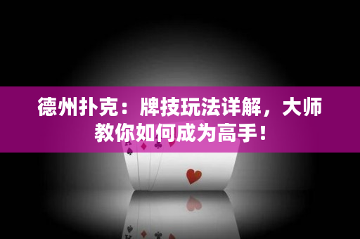 德州扑克：牌技玩法详解，大师教你如何成为高手！