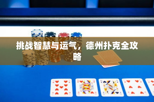 挑战智慧与运气，德州扑克全攻略