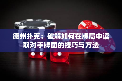 德州扑克：破解如何在牌局中读取对手牌面的技巧与方法