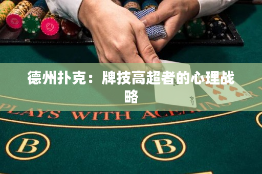 德州扑克：牌技高超者的心理战略