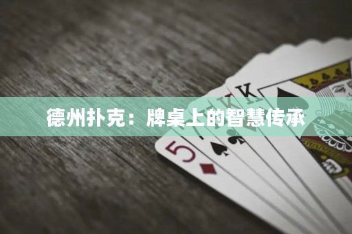 德州扑克：牌桌上的智慧传承