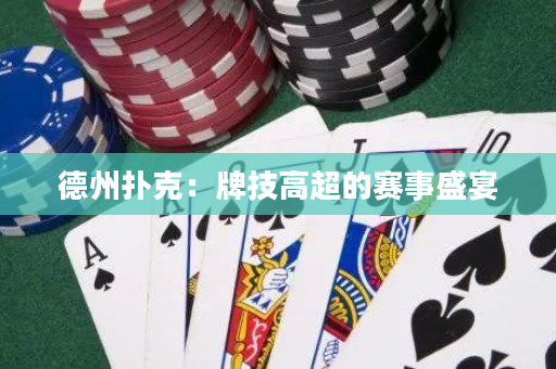 德州扑克：牌技高超的赛事盛宴