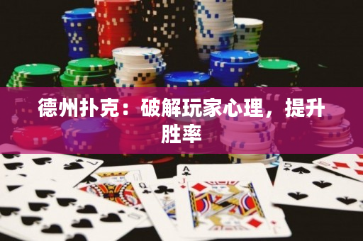 德州扑克：破解玩家心理，提升胜率