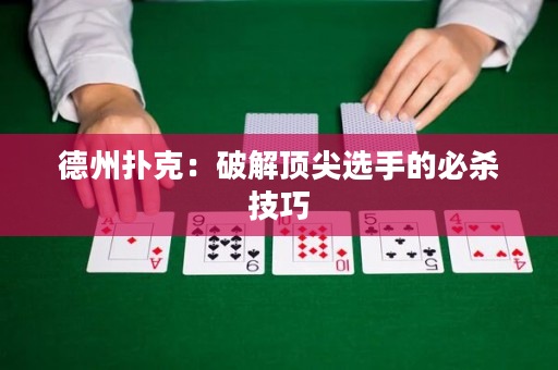 德州扑克：破解顶尖选手的必杀技巧