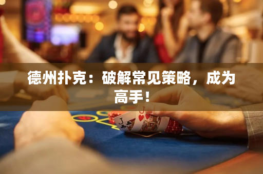 德州扑克：破解常见策略，成为高手！