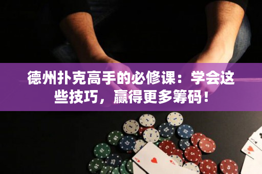 德州扑克高手的必修课：学会这些技巧，赢得更多筹码！