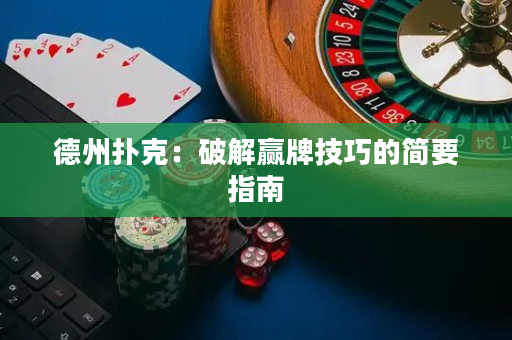 德州扑克：破解赢牌技巧的简要指南