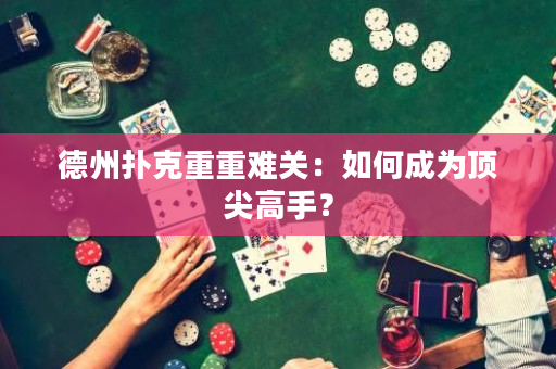 德州扑克重重难关：如何成为顶尖高手？