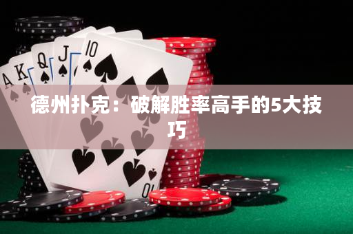 德州扑克：破解胜率高手的5大技巧