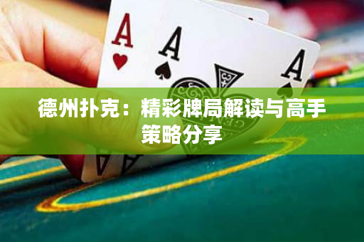 德州扑克：精彩牌局解读与高手策略分享
