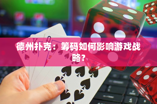 德州扑克：筹码如何影响游戏战略？