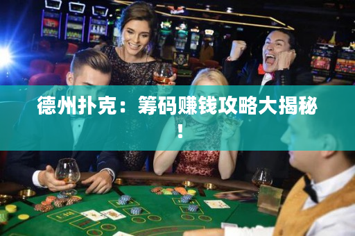 德州扑克：筹码赚钱攻略大揭秘！