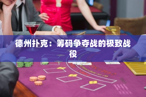 德州扑克：筹码争夺战的极致战役