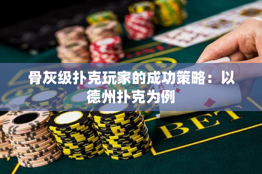 骨灰级扑克玩家的成功策略：以德州扑克为例