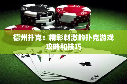 德州扑克：精彩刺激的扑克游戏攻略和技巧