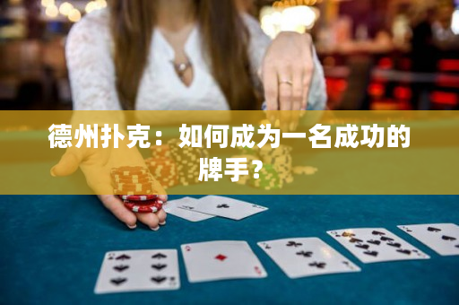 德州扑克：如何成为一名成功的牌手？