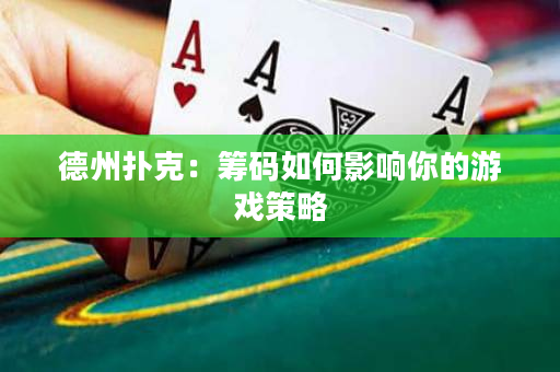 德州扑克：筹码如何影响你的游戏策略
