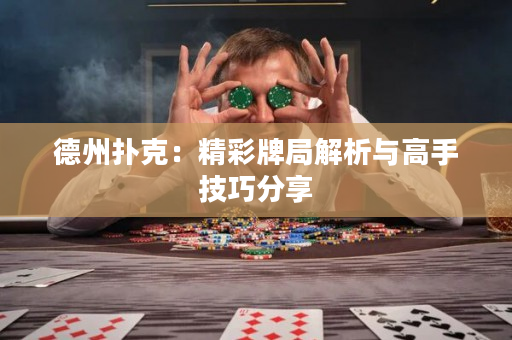 德州扑克：精彩牌局解析与高手技巧分享