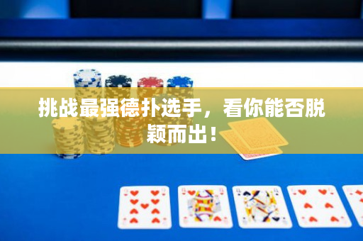 挑战最强德扑选手，看你能否脱颖而出！