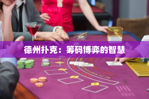 德州扑克：筹码博弈的智慧