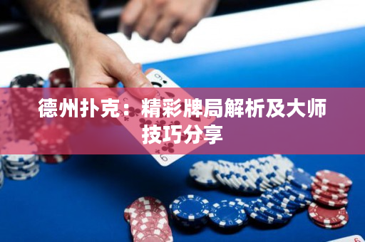 德州扑克：精彩牌局解析及大师技巧分享