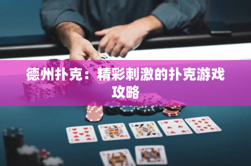 德州扑克：精彩刺激的扑克游戏攻略