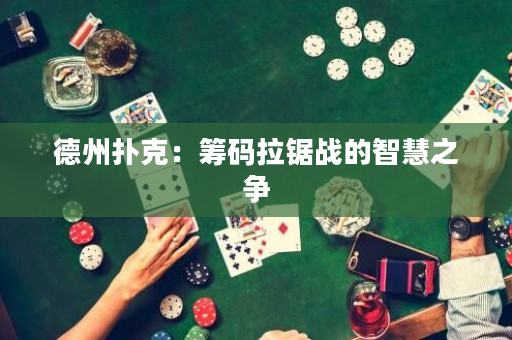 德州扑克：筹码拉锯战的智慧之争