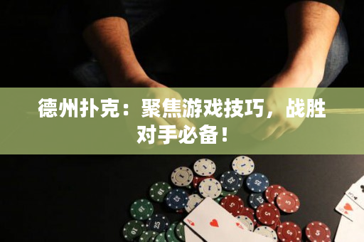德州扑克：聚焦游戏技巧，战胜对手必备！