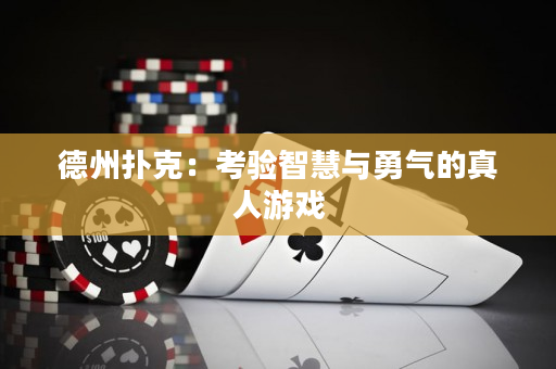 德州扑克：考验智慧与勇气的真人游戏