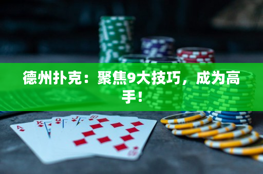 德州扑克：聚焦9大技巧，成为高手！