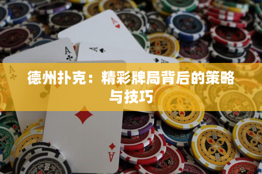 德州扑克：精彩牌局背后的策略与技巧