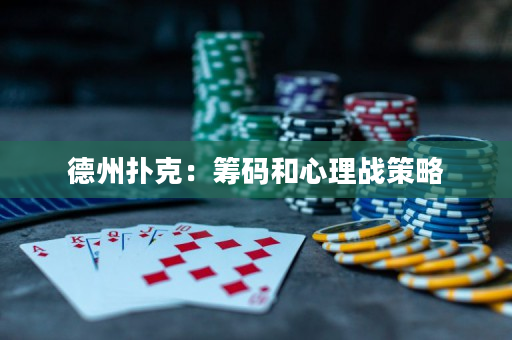 德州扑克：筹码和心理战策略