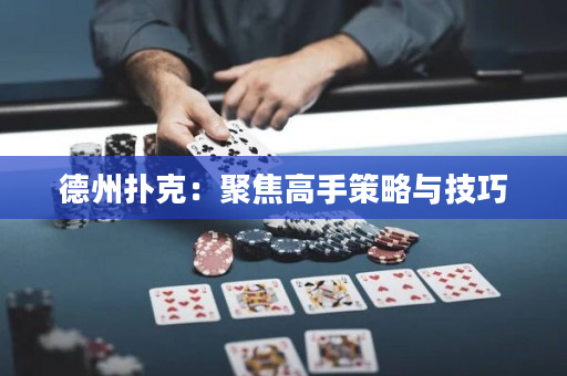 德州扑克：聚焦高手策略与技巧