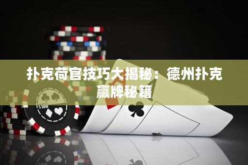 扑克荷官技巧大揭秘：德州扑克赢牌秘籍