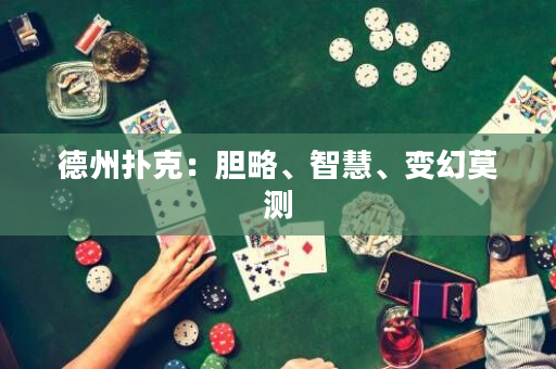 德州扑克：胆略、智慧、变幻莫测