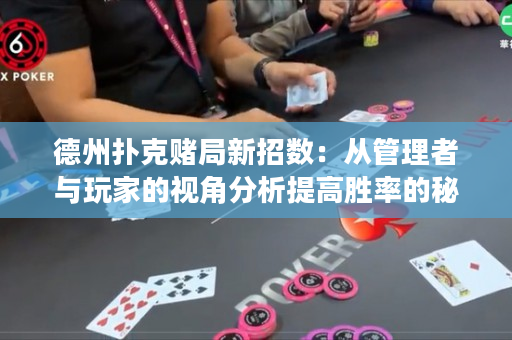 德州扑克赌局新招数：从管理者与玩家的视角分析提高胜率的秘诀