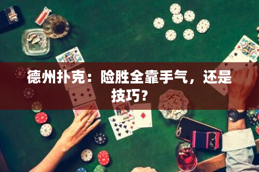德州扑克：险胜全靠手气，还是技巧？