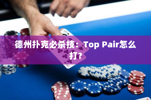 德州扑克必杀技：Top Pair怎么打？