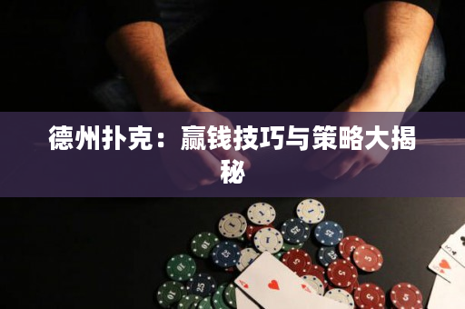德州扑克：赢钱技巧与策略大揭秘