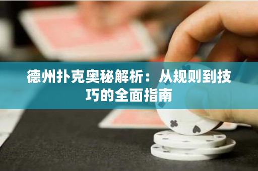 德州扑克奥秘解析：从规则到技巧的全面指南