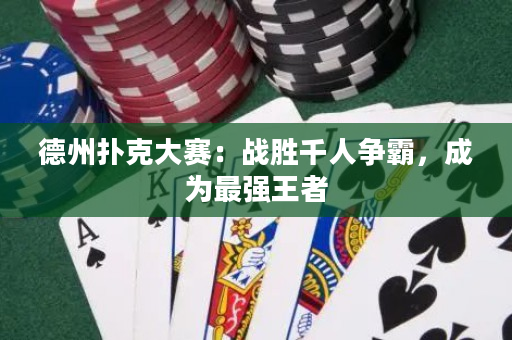 德州扑克大赛：战胜千人争霸，成为最强王者