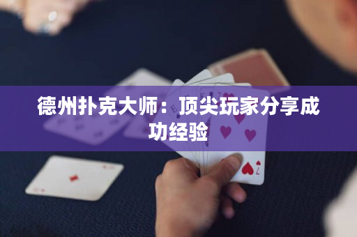 德州扑克大师：顶尖玩家分享成功经验