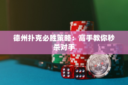 德州扑克必胜策略：高手教你秒杀对手