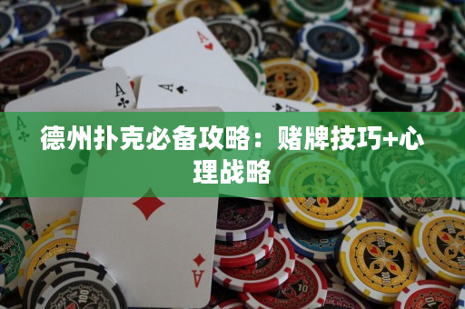 德州扑克必备攻略：赌牌技巧+心理战略