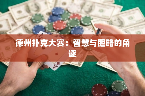 德州扑克大赛：智慧与胆略的角逐
