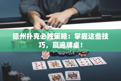 德州扑克必胜策略：掌握这些技巧，赢遍牌桌！