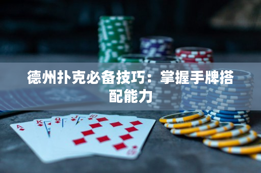 德州扑克必备技巧：掌握手牌搭配能力