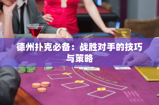 德州扑克必备：战胜对手的技巧与策略